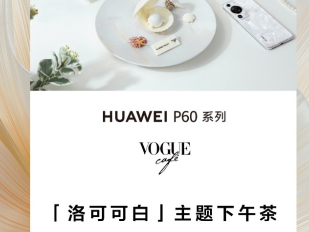 臻享高阶时尚生活，华为P60联合Vogue Café推出洛可可白下午茶，值得打卡